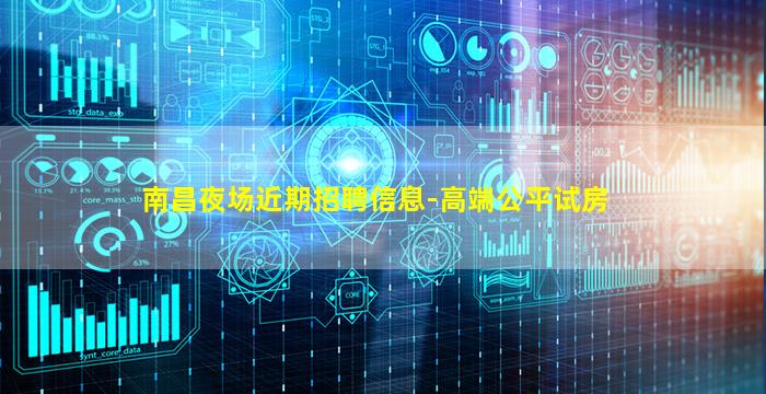 南昌夜场近期招聘信息-高端公平试房