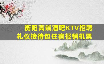 衡阳高端酒吧KTV招聘礼仪接待包住宿报销机票